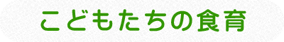 こどもたちの食育